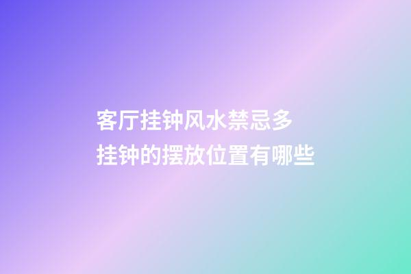 客厅挂钟风水禁忌多 挂钟的摆放位置有哪些